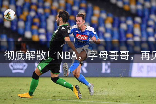 彻底解散！NBA，字母哥哥，再见了.......